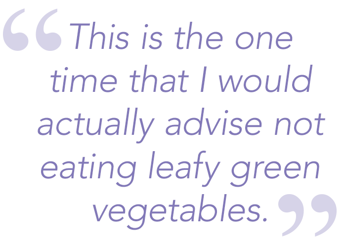 This is the one time that I would actually advise not eating leafy green vegetables.